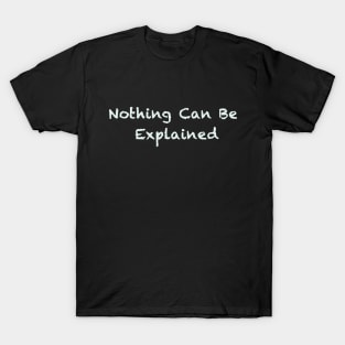 Nothing Can Be Explained T-Shirt